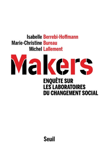 Makers : enquête sur les laboratoires du changement social / Isabelle Berrebi-Hoffmann, Marie-Christine Bureau, Michel Lallement | Berrebi-Hoffmann, Isabelle. Auteur