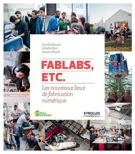 FabLabs, etc. : les nouveaux lieux de fabrication numérique / Camille Bosqué, Ophelia Noor, Laurent Ricard |