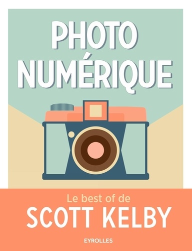 Photo numérique : le best of de Scott Kelby / Scott Kelby | Kelby, Scott. Auteur