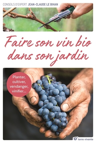 Vignette du document Faire son vin bio dans son jardin : planter, cultiver, vendanger, vinifier...